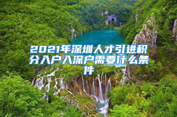 2021年深圳人才引進(jìn)積分入戶入深戶需要什么條件