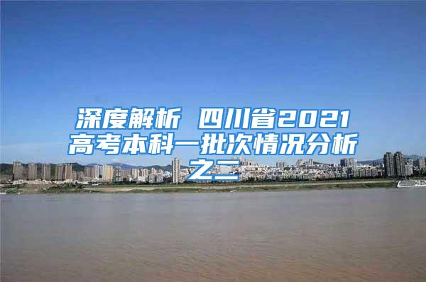 深度解析 四川省2021高考本科一批次情況分析之二