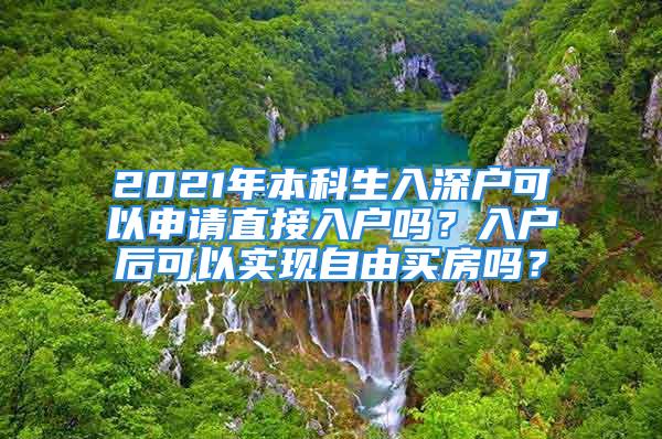 2021年本科生入深戶可以申請直接入戶嗎？入戶后可以實現(xiàn)自由買房嗎？