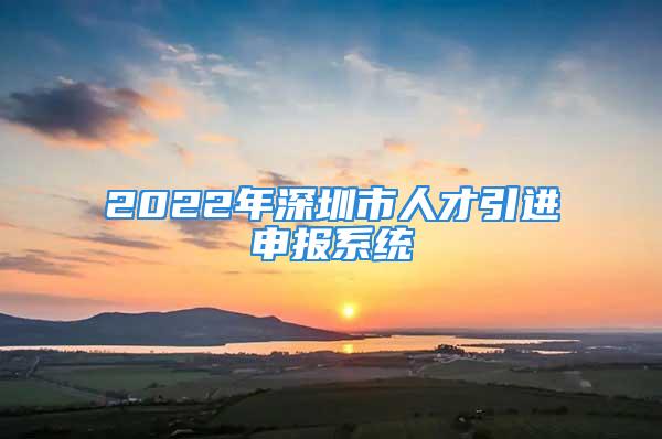 2022年深圳市人才引進(jìn)申報(bào)系統(tǒng)