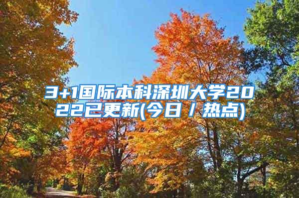 3+1國際本科深圳大學(xué)2022已更新(今日／熱點(diǎn))