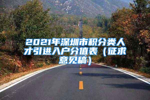 2021年深圳市積分類人才引進入戶分值表（征求意見稿）