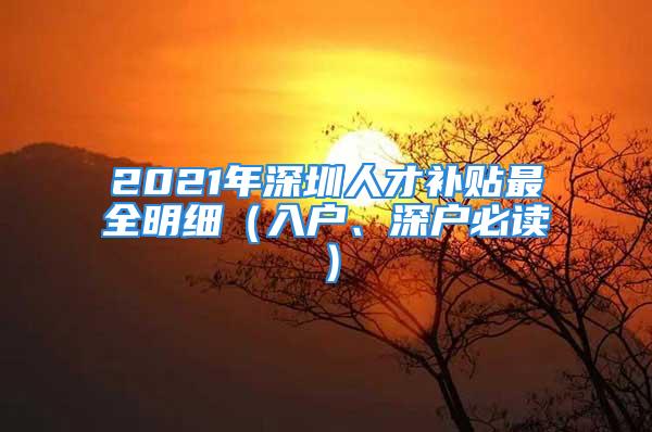 2021年深圳人才補(bǔ)貼最全明細(xì)（入戶、深戶必讀）