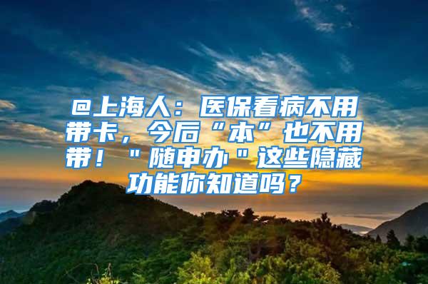 @上海人：醫(yī)?？床〔挥脦Эǎ窈蟆氨尽币膊挥脦В。㈦S申辦＂這些隱藏功能你知道嗎？