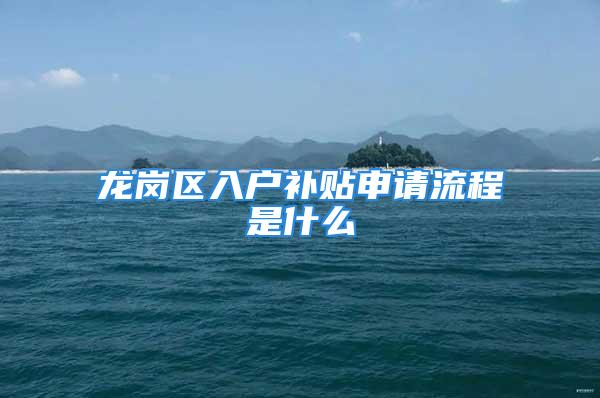 龍崗區(qū)入戶補(bǔ)貼申請(qǐng)流程是什么