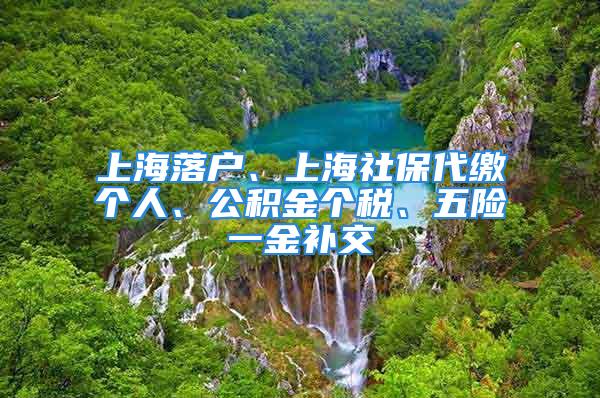 上海落戶、上海社保代繳個人、公積金個稅、五險一金補(bǔ)交