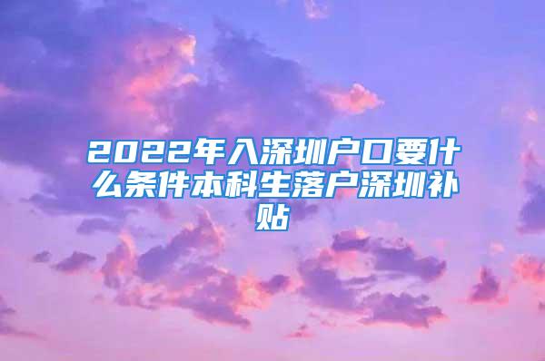 2022年入深圳戶(hù)口要什么條件本科生落戶(hù)深圳補(bǔ)貼