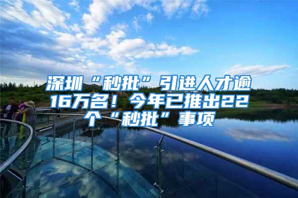 深圳“秒批”引進(jìn)人才逾16萬名！今年已推出22個(gè)“秒批”事項(xiàng)