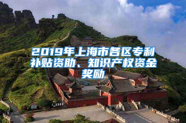 2019年上海市各區(qū)專利補(bǔ)貼資助、知識(shí)產(chǎn)權(quán)資金獎(jiǎng)勵(lì)