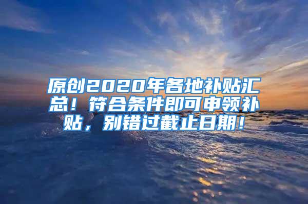 原創(chuàng)2020年各地補貼匯總！符合條件即可申領(lǐng)補貼，別錯過截止日期！