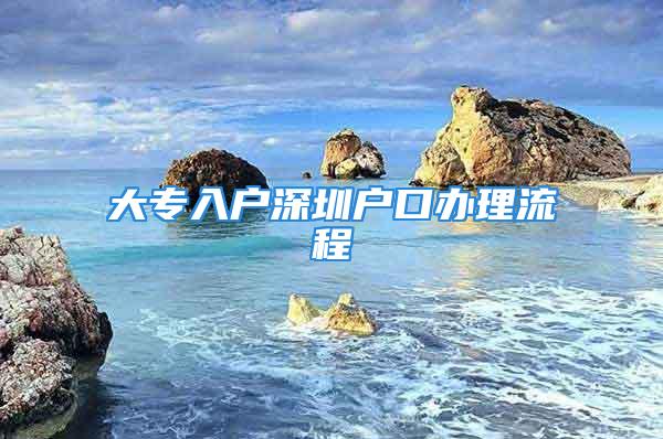 大專入戶深圳戶口辦理流程