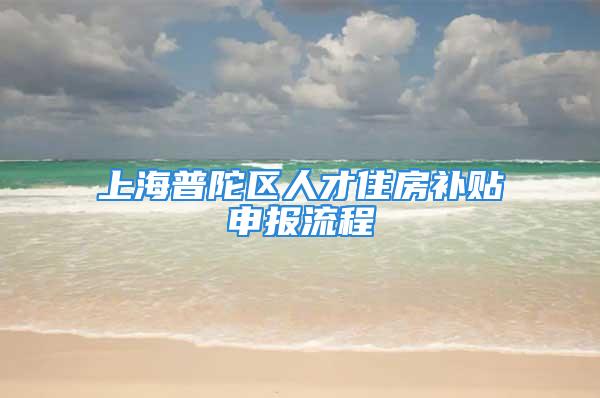 上海普陀區(qū)人才住房補貼申報流程