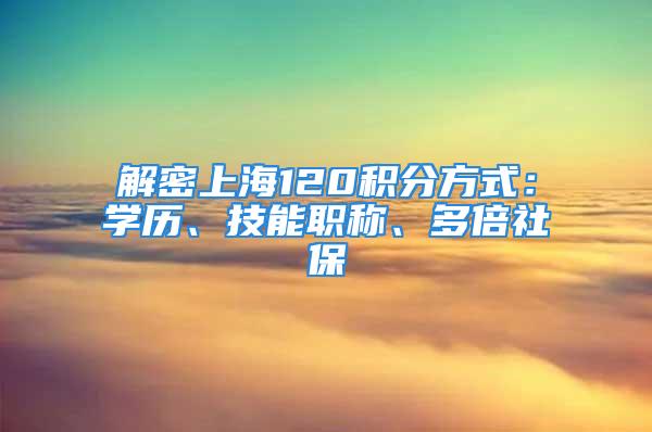 解密上海120積分方式：學(xué)歷、技能職稱、多倍社保