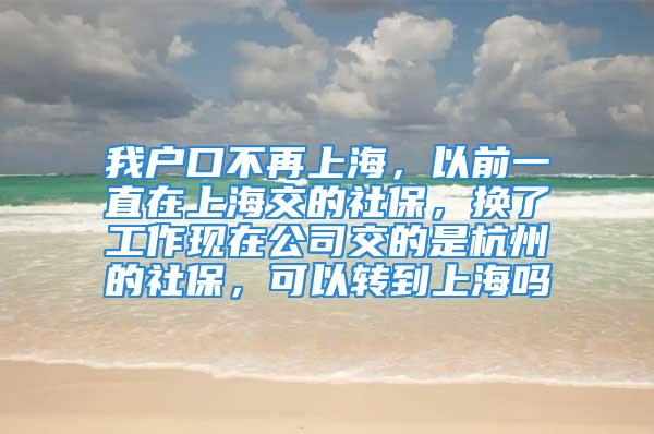 我戶口不再上海，以前一直在上海交的社保，換了工作現(xiàn)在公司交的是杭州的社保，可以轉(zhuǎn)到上海嗎