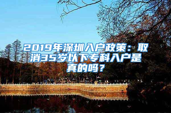 2019年深圳入戶政策：取消35歲以下專科入戶是真的嗎？