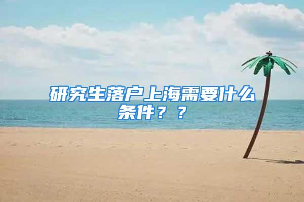 研究生落戶上海需要什么條件？？