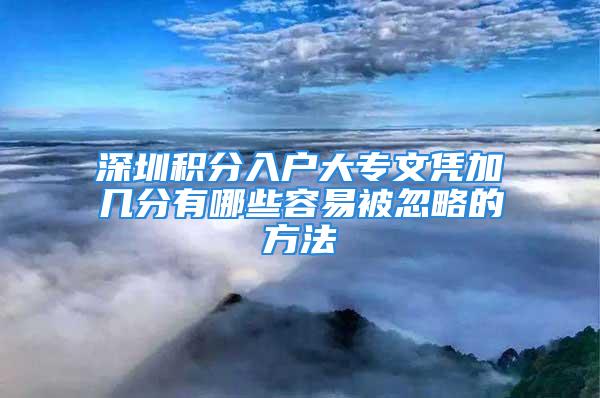 深圳積分入戶大專文憑加幾分有哪些容易被忽略的方法