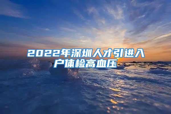 2022年深圳人才引進入戶體檢高血壓