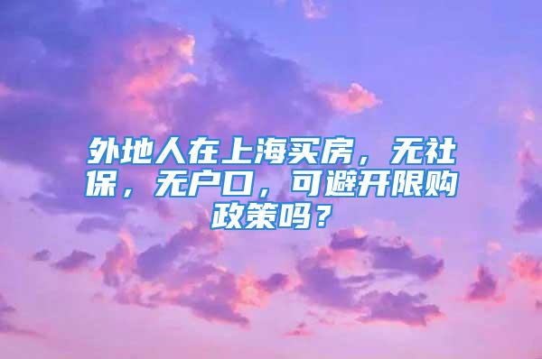 外地人在上海買(mǎi)房，無(wú)社保，無(wú)戶(hù)口，可避開(kāi)限購(gòu)政策嗎？