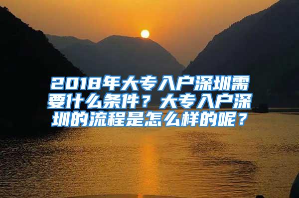 2018年大專入戶深圳需要什么條件？大專入戶深圳的流程是怎么樣的呢？