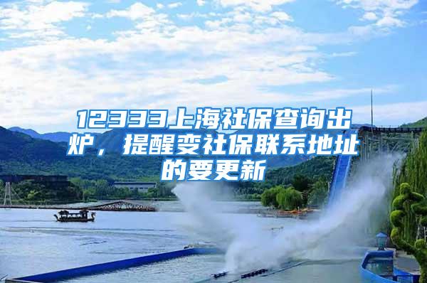 12333上海社保查詢出爐，提醒變社保聯(lián)系地址的要更新