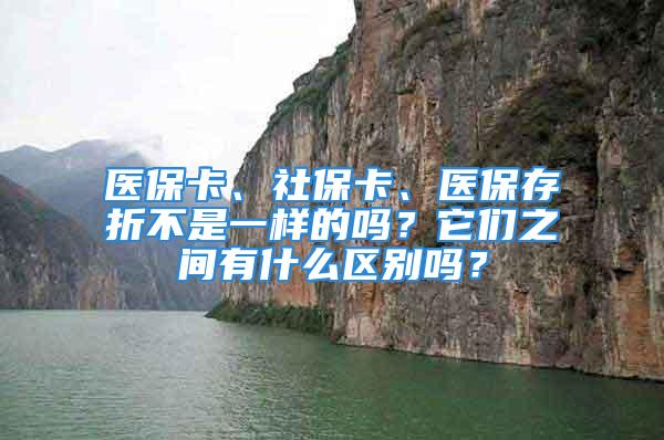 醫(yī)保卡、社?？?、醫(yī)保存折不是一樣的嗎？它們之間有什么區(qū)別嗎？