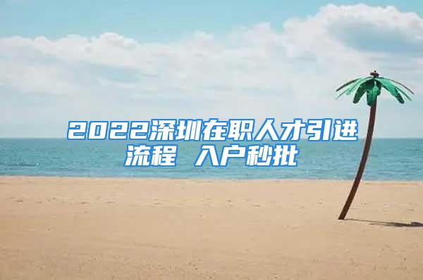 2022深圳在職人才引進流程 入戶秒批