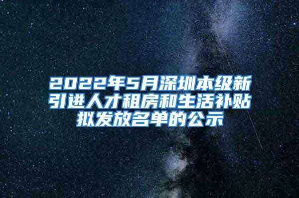 2022年5月深圳本級新引進人才租房和生活補貼擬發(fā)放名單的公示