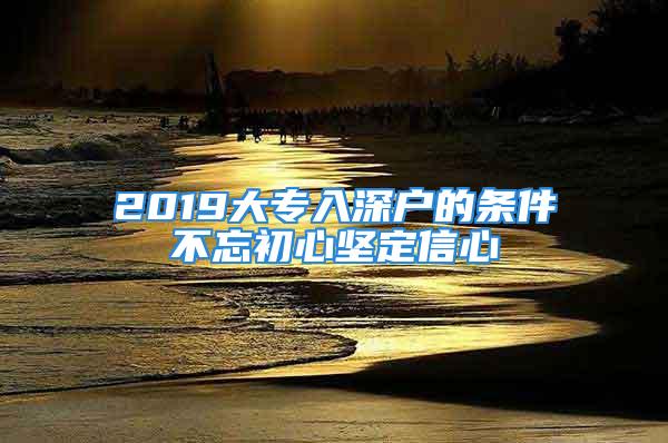 2019大專入深戶的條件不忘初心堅(jiān)定信心