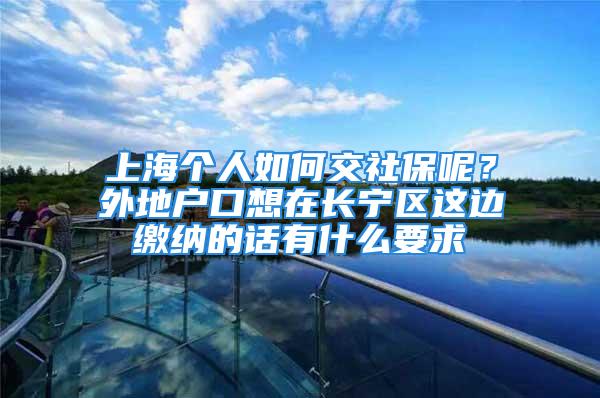 上海個人如何交社保呢？外地戶口想在長寧區(qū)這邊繳納的話有什么要求