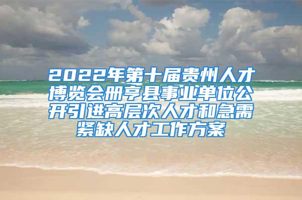 2022年第十屆貴州人才博覽會冊亨縣事業(yè)單位公開引進高層次人才和急需緊缺人才工作方案