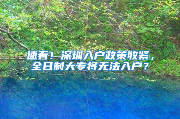 速看！深圳入戶政策收緊，全日制大專將無法入戶？