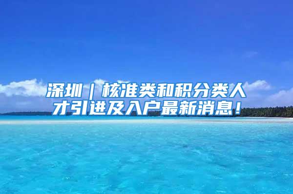 深圳｜核準類和積分類人才引進及入戶最新消息！