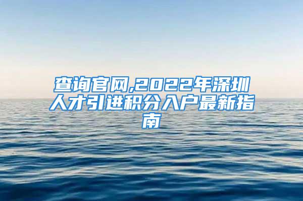 查詢官網(wǎng),2022年深圳人才引進(jìn)積分入戶最新指南