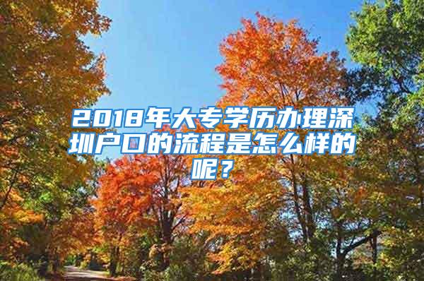 2018年大專學(xué)歷辦理深圳戶口的流程是怎么樣的呢？