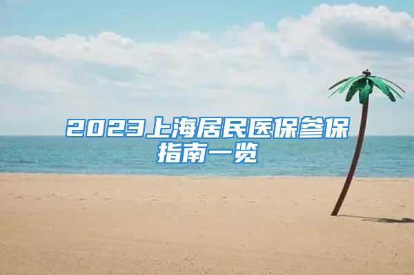 2023上海居民醫(yī)保參保指南一覽