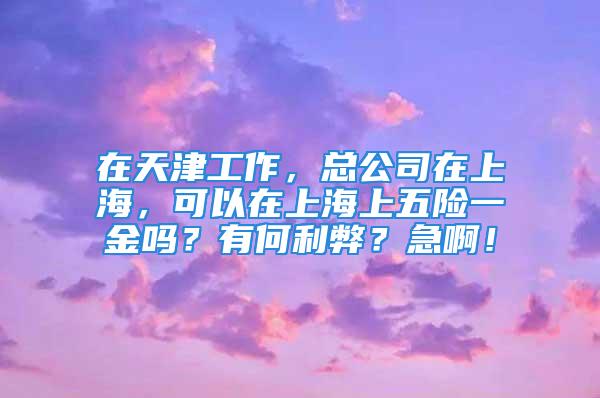 在天津工作，總公司在上海，可以在上海上五險一金嗎？有何利弊？急?。?/></p>
									　　<p>你們公司如果按上海的標準來交的，上海交的住房公積金什么的比其他的地方的都是要高的，住房公積金是按14%來的，其他的也要高的，相對來說你和公司都要承擔的費用比天津高一些，但是得到的退休金也多，比較劃算，但是有一點，就是你在天津工作，享受醫(yī)療不方便，需要在上海市才能使用你的醫(yī)保，也就是如果生病的話需要回上海治療才行。有利也有弊的，我現(xiàn)在是在上海工作，保險公司給交在太原了，看病麻煩</p>
									<div   id=