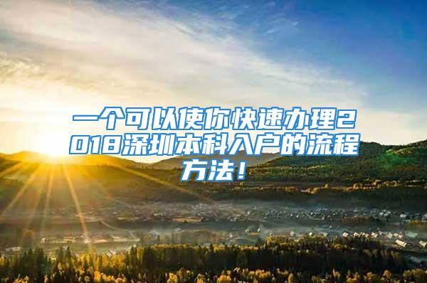 一個(gè)可以使你快速辦理2018深圳本科入戶的流程方法！