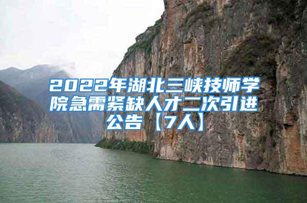 2022年湖北三峽技師學(xué)院急需緊缺人才二次引進(jìn)公告【7人】