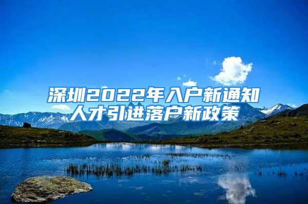 深圳2022年入戶新通知人才引進(jìn)落戶新政策