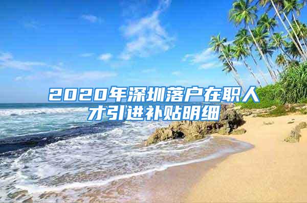 2020年深圳落戶在職人才引進(jìn)補貼明細(xì)