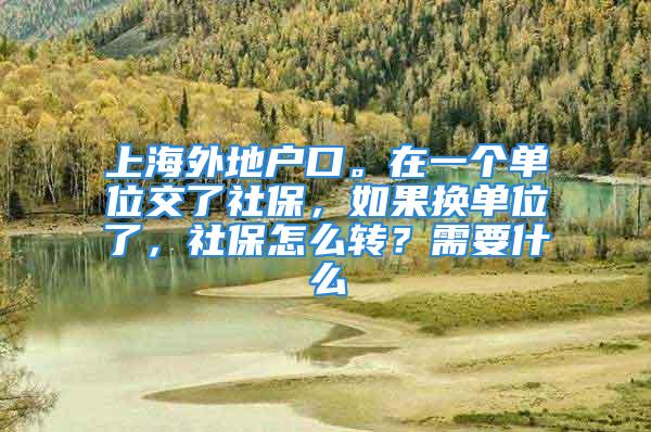 上海外地戶口。在一個(gè)單位交了社保，如果換單位了，社保怎么轉(zhuǎn)？需要什么