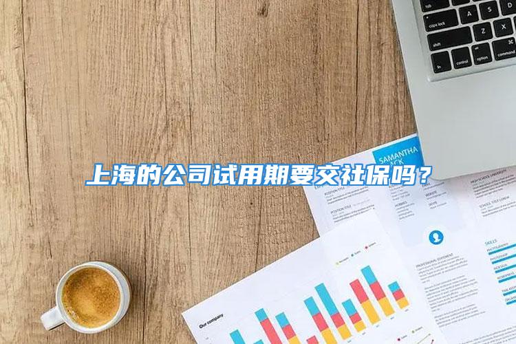 上海的公司試用期要交社保嗎？