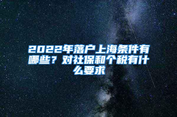 2022年落戶上海條件有哪些？對社保和個稅有什么要求