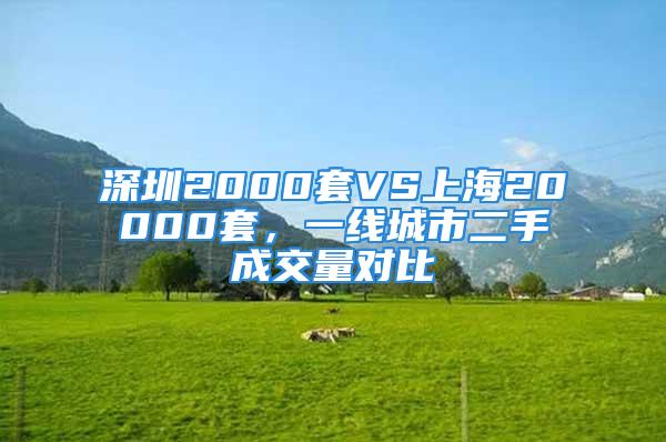 深圳2000套VS上海20000套，一線城市二手成交量對(duì)比