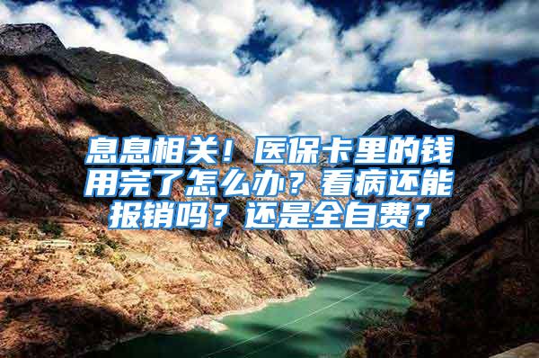 息息相關(guān)！醫(yī)?？ɡ锏腻X用完了怎么辦？看病還能報(bào)銷嗎？還是全自費(fèi)？