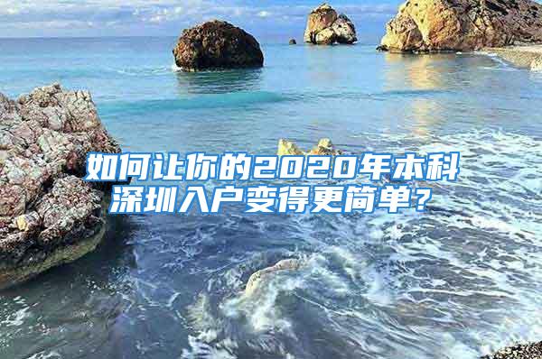 如何讓你的2020年本科深圳入戶變得更簡單？