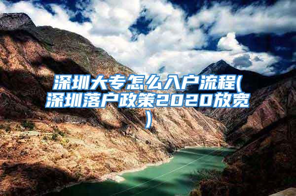 深圳大專(zhuān)怎么入戶(hù)流程(深圳落戶(hù)政策2020放寬)