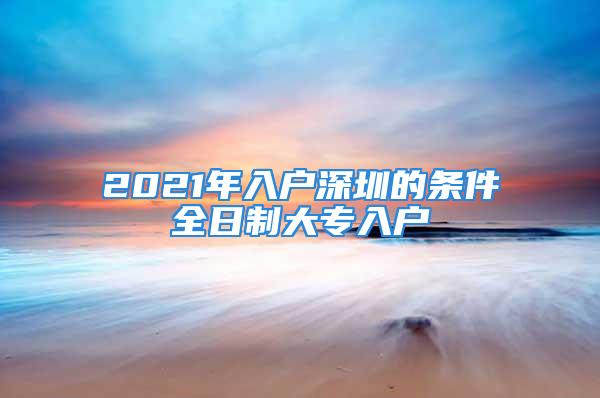 2021年入戶深圳的條件全日制大專入戶