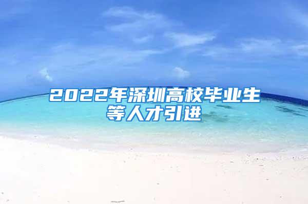 2022年深圳高校畢業(yè)生等人才引進(jìn)